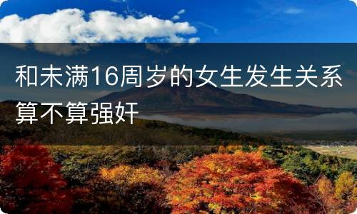 和未满16周岁的女生发生关系算不算强奸