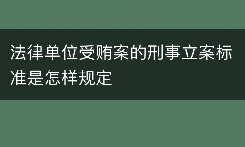 法律单位受贿案的刑事立案标准是怎样规定