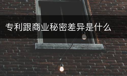 专利跟商业秘密差异是什么