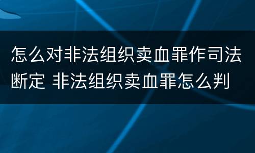 怎么对非法组织卖血罪作司法断定 非法组织卖血罪怎么判