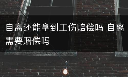 自离还能拿到工伤赔偿吗 自离需要赔偿吗