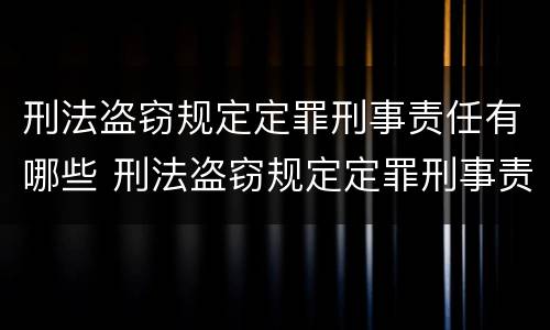 刑法盗窃规定定罪刑事责任有哪些 刑法盗窃规定定罪刑事责任有哪些