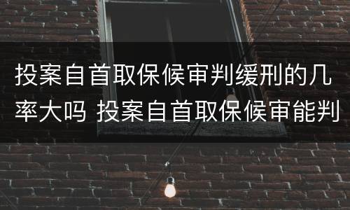 投案自首取保候审判缓刑的几率大吗 投案自首取保候审能判缓刑吗