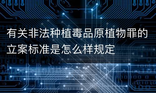 有关非法种植毒品原植物罪的立案标准是怎么样规定