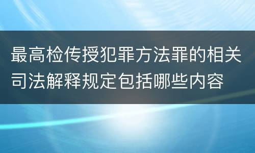 最高检传授犯罪方法罪的相关司法解释规定包括哪些内容