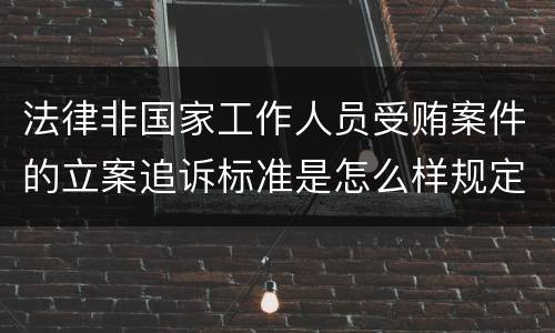 法律非国家工作人员受贿案件的立案追诉标准是怎么样规定