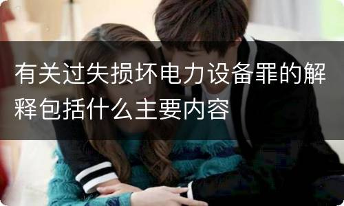 有关过失损坏电力设备罪的解释包括什么主要内容