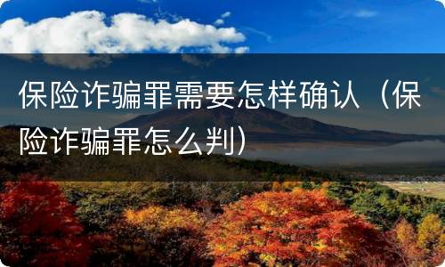 保险诈骗罪需要怎样确认（保险诈骗罪怎么判）