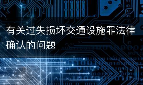 有关过失损坏交通设施罪法律确认的问题
