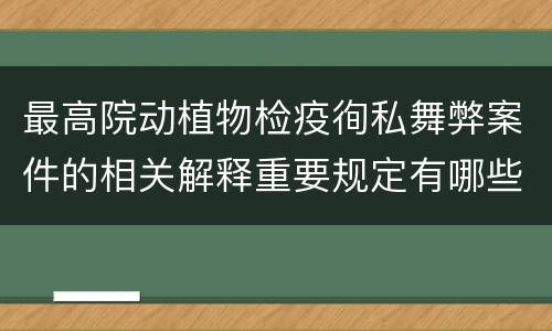 最高院动植物检疫徇私舞弊案件的相关解释重要规定有哪些