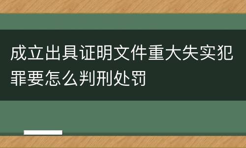 成立出具证明文件重大失实犯罪要怎么判刑处罚