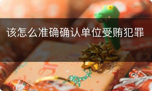 该怎么准确确认单位受贿犯罪