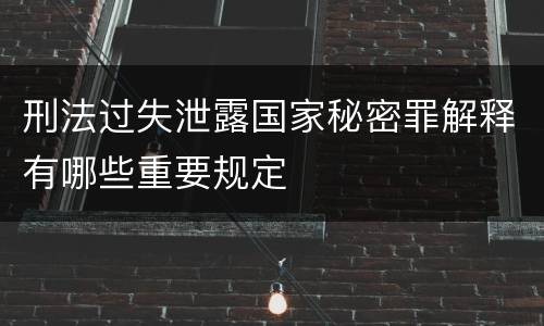 刑法过失泄露国家秘密罪解释有哪些重要规定