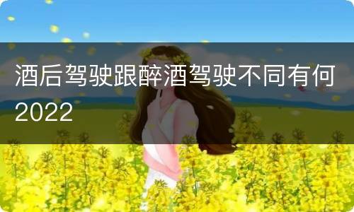 酒后驾驶跟醉酒驾驶不同有何2022