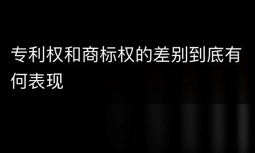 专利权和商标权的差别到底有何表现