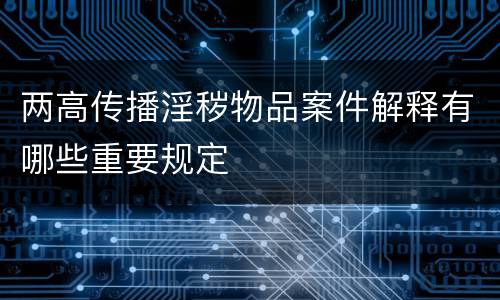 两高传播淫秽物品案件解释有哪些重要规定
