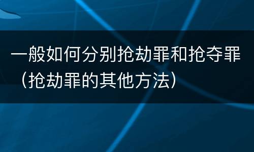 一般如何分别抢劫罪和抢夺罪（抢劫罪的其他方法）