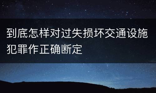 到底怎样对过失损坏交通设施犯罪作正确断定