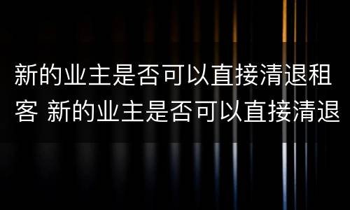 新的业主是否可以直接清退租客 新的业主是否可以直接清退租客押金