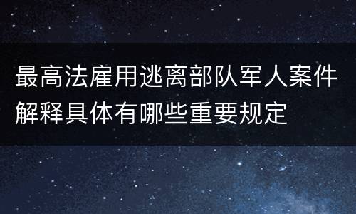 最高法雇用逃离部队军人案件解释具体有哪些重要规定