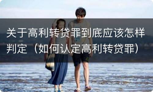 关于高利转贷罪到底应该怎样判定（如何认定高利转贷罪）