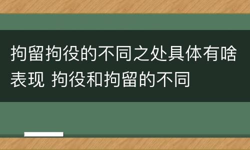 拘留拘役的不同之处具体有啥表现 拘役和拘留的不同