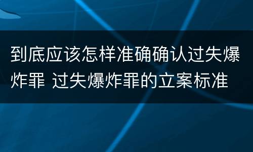 到底应该怎样准确确认过失爆炸罪 过失爆炸罪的立案标准