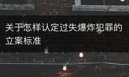 关于怎样认定过失爆炸犯罪的立案标准
