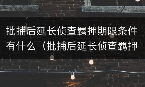 批捕后延长侦查羁押期限条件有什么（批捕后延长侦查羁押期限条件有什么要求）