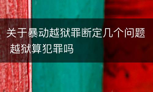 关于暴动越狱罪断定几个问题 越狱算犯罪吗