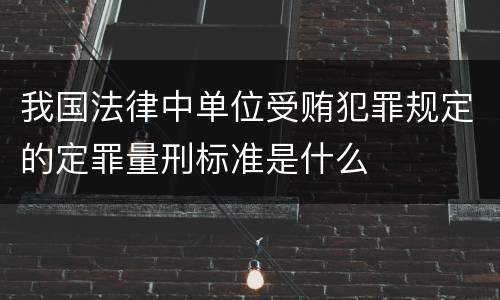 我国法律中单位受贿犯罪规定的定罪量刑标准是什么