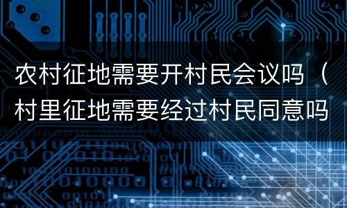 农村征地需要开村民会议吗（村里征地需要经过村民同意吗）