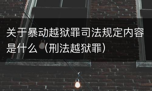 关于暴动越狱罪司法规定内容是什么（刑法越狱罪）