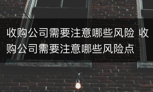 收购公司需要注意哪些风险 收购公司需要注意哪些风险点