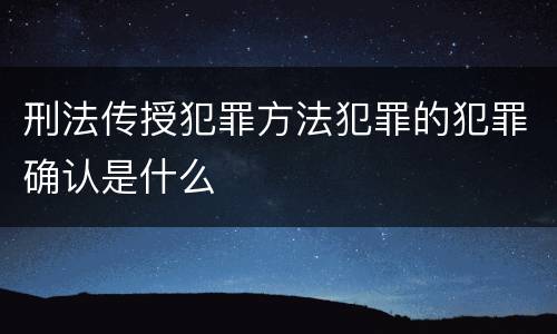 刑法传授犯罪方法犯罪的犯罪确认是什么