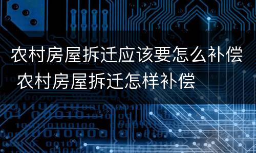 农村房屋拆迁应该要怎么补偿 农村房屋拆迁怎样补偿