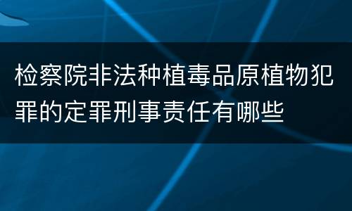 检察院非法种植毒品原植物犯罪的定罪刑事责任有哪些