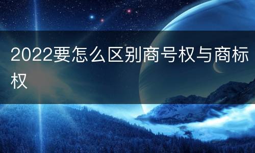 2022要怎么区别商号权与商标权