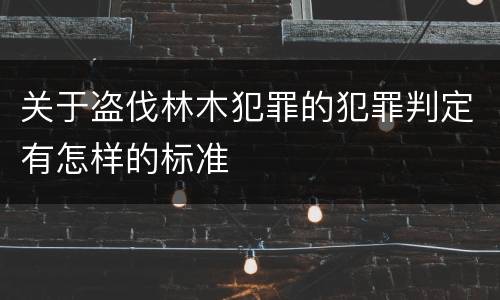 关于盗伐林木犯罪的犯罪判定有怎样的标准