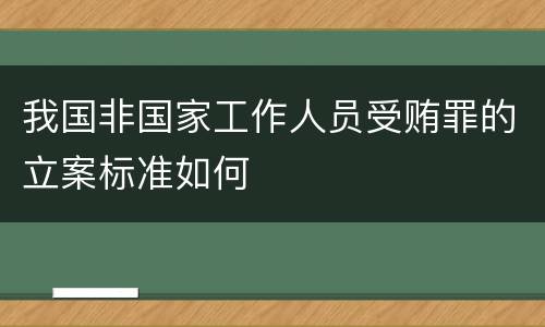 我国非国家工作人员受贿罪的立案标准如何
