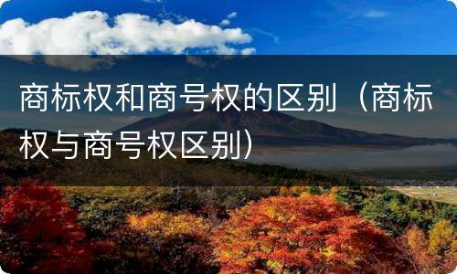 商标权和商号权的区别（商标权与商号权区别）