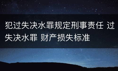犯过失决水罪规定刑事责任 过失决水罪 财产损失标准