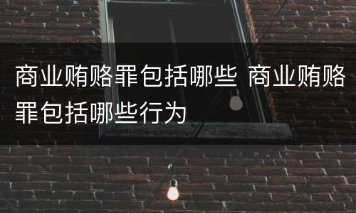 商业贿赂罪包括哪些 商业贿赂罪包括哪些行为