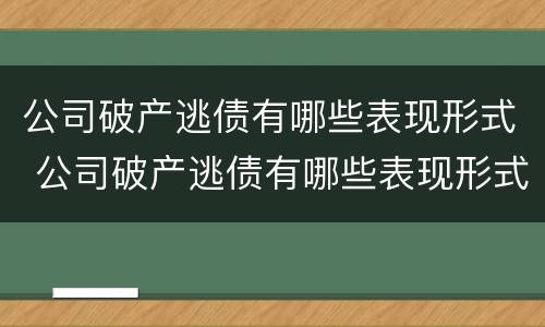 公司破产逃债有哪些表现形式 公司破产逃债有哪些表现形式呢