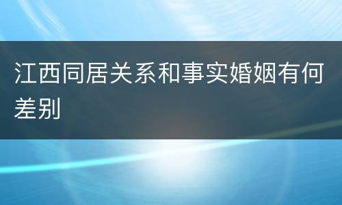 江西同居关系和事实婚姻有何差别