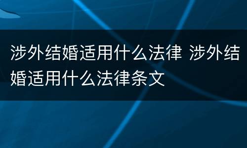 涉外结婚适用什么法律 涉外结婚适用什么法律条文