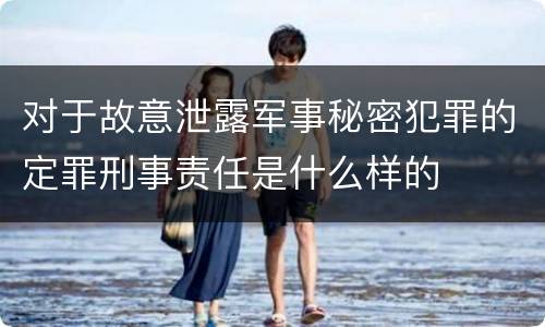 对于故意泄露军事秘密犯罪的定罪刑事责任是什么样的