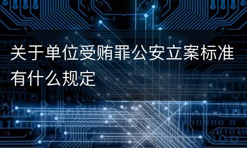 关于单位受贿罪公安立案标准有什么规定