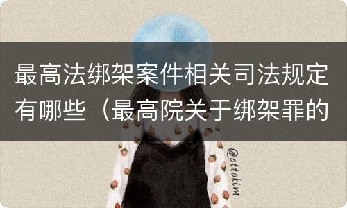最高法绑架案件相关司法规定有哪些（最高院关于绑架罪的司法解释）