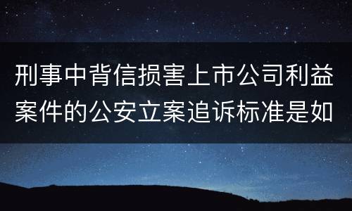 刑事中背信损害上市公司利益案件的公安立案追诉标准是如何规定